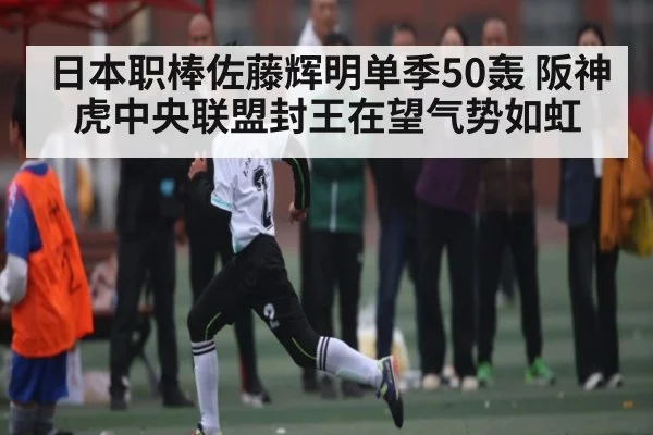日本职棒佐藤辉明单季50轰 阪神虎中央联盟封王在望气势如虹